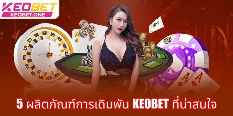 5 ผลิตภัณฑ์การเดิมพัน Keobet ที่น่าสนใจ