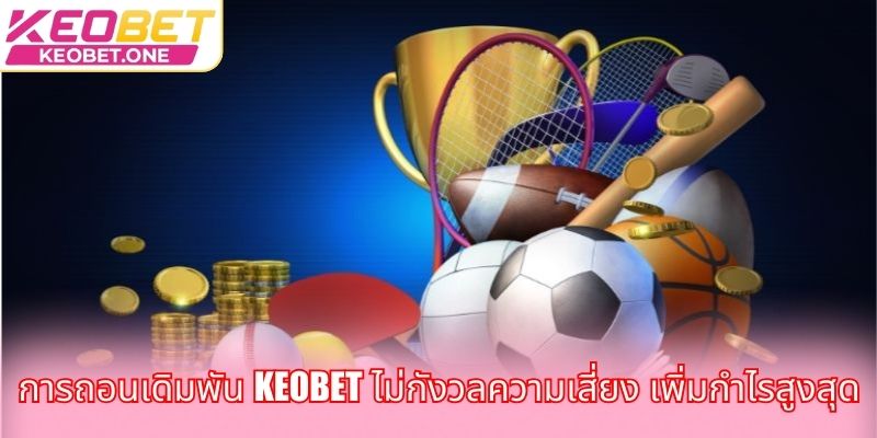 การถอนเดิมพัน Keobet ไม่กังวลความเสี่ยง เพิ่มกำไรสูงสุด