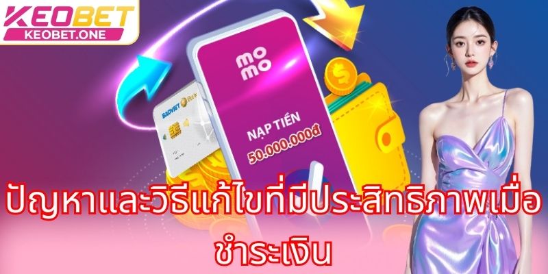 คู่มือการฝากเงิน Keobet: สร้างทุนสำรองมากมายเพื่อเดิมพันได้เต็มที่ ปัญหาและวิธีแก้ไขที่มีประสิทธิภาพเมื่อชำระเงิน