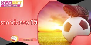 ราคาต่อรอง 1.5 – รูปแบบการเดิมพันการแข่งขันฟุตบอลออนไลน์