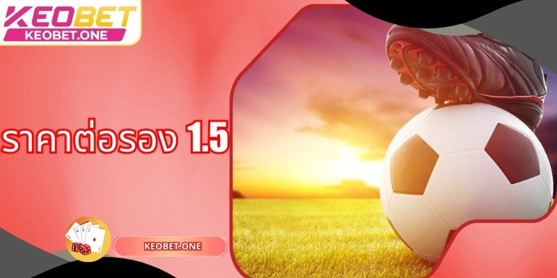 ราคาต่อรอง 1.5 – รูปแบบการเดิมพันการแข่งขันฟุตบอลออนไลน์