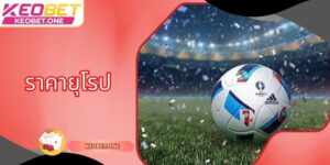 ราคายุโรปมอบประสบการณ์ที่น่าสนใจในการวางเดิมพัน