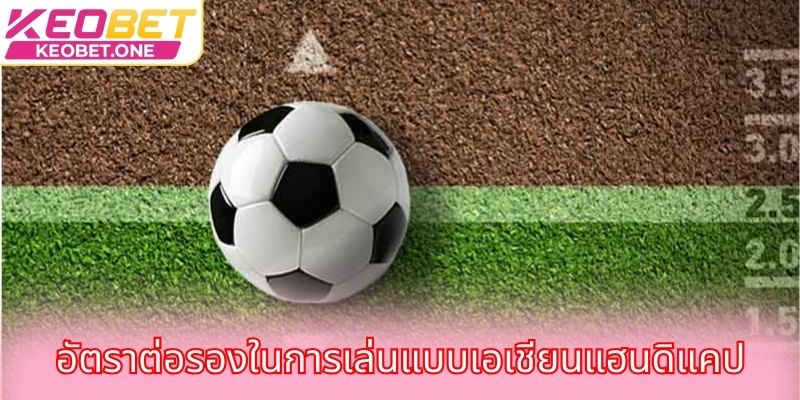 อัตราต่อรองของเจ้ามือในการแทงบอลที่ได้รับความนิยมที่สุดในปัจจุบัน อัตราต่อรองในการเล่นแบบเอเชียนแฮนดิแคป