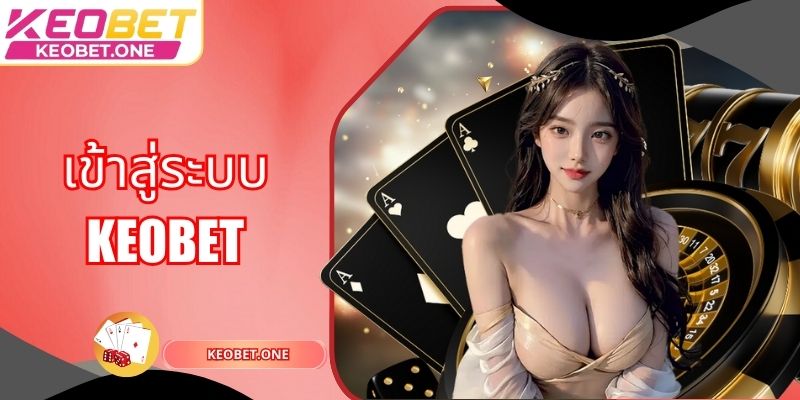 เข้าสู่ระบบ Keobet: ความบันเทิงสุดมันส์และสร้างรายได้อย่างมหาศาล