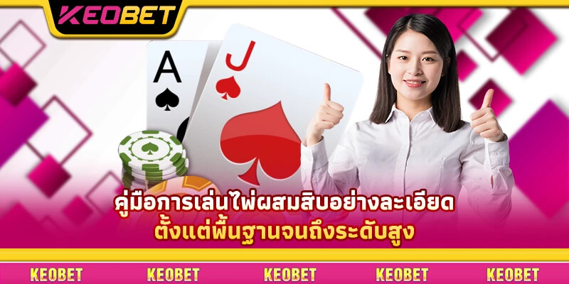 ไพ่ผสมสิบ: ค้นพบวิธีเล่นที่ถูกต้องและเคล็ดลับสู่ชัยชนะครั้งใหญ่ คู่มือการเล่นไพ่ผสมสิบอย่างละเอียด ตั้งแต่พื้นฐานจนถึงระดับสูง