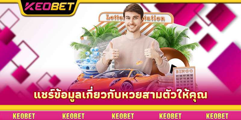 หวยสามตัว – เคล็ดลับการเล่นให้ถูกรางวัลใหญ่ที่สมาชิก Keobet ควรรู้ แชร์ข้อมูลเกี่ยวกับหวยสามตัวให้คุณ